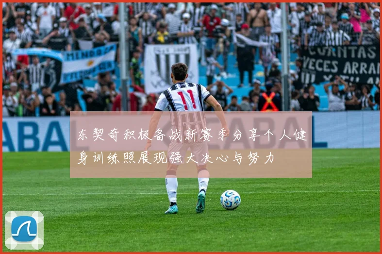东契奇积极备战新赛季分享个人健身训练照展现强大决心与努力