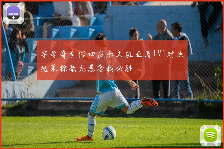 字母哥自信回应和文班亚马1V1对决结果称毫无悬念我必胜