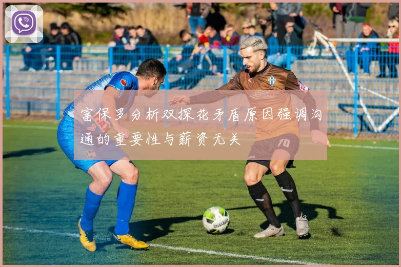 富保罗分析双探花矛盾原因强调沟通的重要性与薪资无关