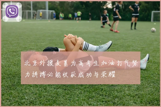 北京外援麦基为高考生加油打气努力拼搏必能收获成功与荣耀