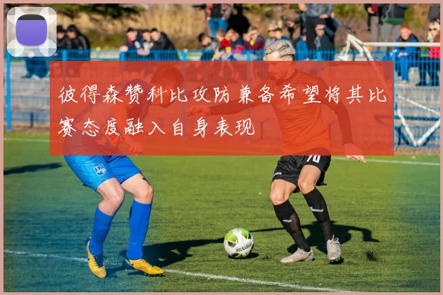 彼得森赞科比攻防兼备希望将其比赛态度融入自身表现