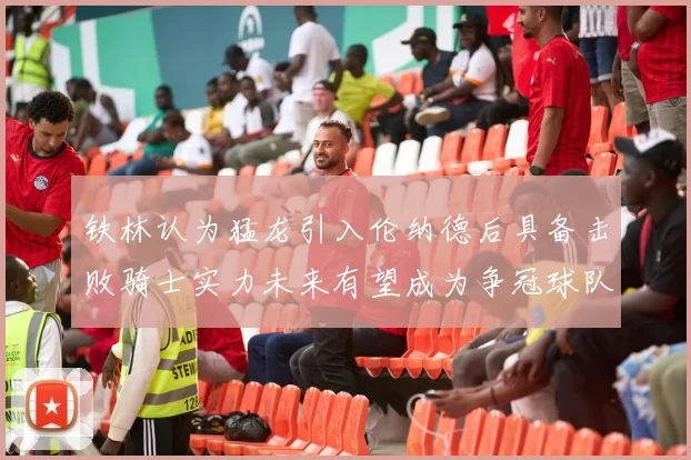 铁林认为猛龙引入伦纳德后具备击败骑士实力未来有望成为争冠球队